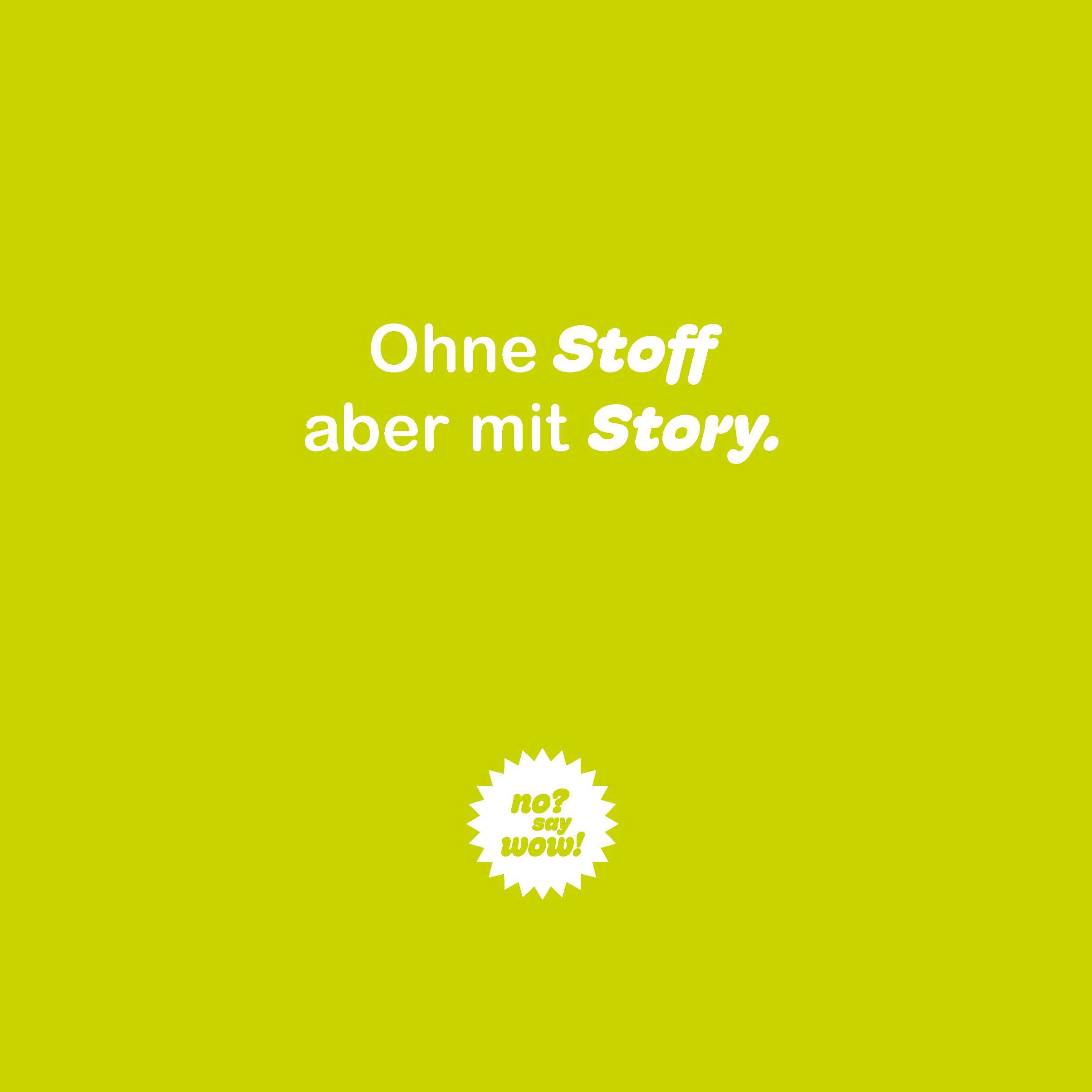 Ohne Stoff aber mit Story. No? Say wow!